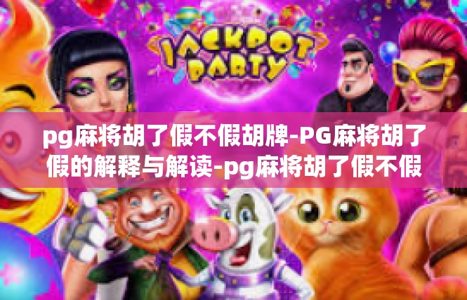 pg麻将胡了假不假胡牌-PG麻将胡了假的解释与解读-pg麻将胡了假不假胡牌