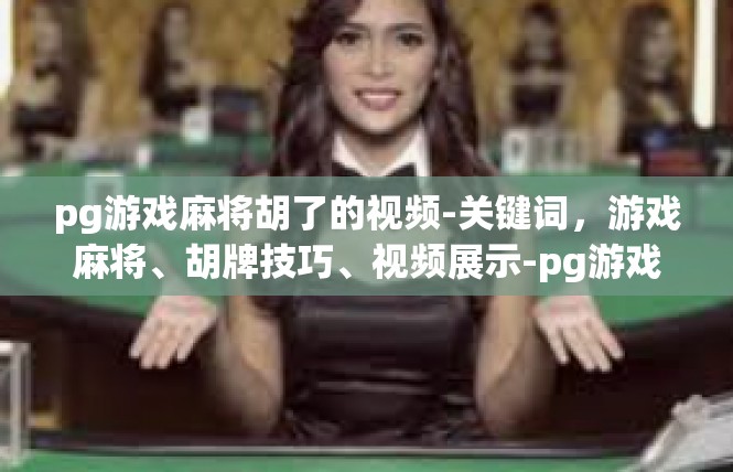 pg游戏麻将胡了的视频-关键词，游戏麻将、胡牌技巧、视频展示-pg游戏麻将胡了的视频