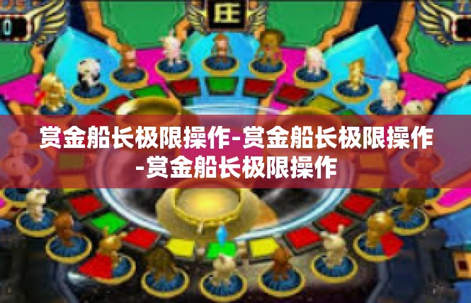 赏金船长极限操作-赏金船长极限操作-赏金船长极限操作