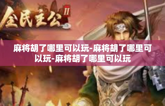 麻将胡了哪里可以玩-麻将胡了哪里可以玩-麻将胡了哪里可以玩