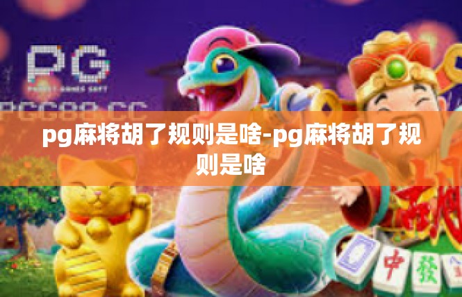 pg麻将胡了规则是啥-pg麻将胡了规则是啥