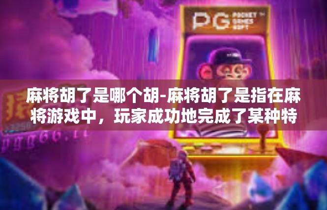 麻将胡了是哪个胡-麻将胡了是指在麻将游戏中，玩家成功地完成了某种特定的牌型组合或策略，使得他们的牌局胡牌。不同的胡法代表着不同的游戏策略和技巧，也是麻将爱好者追求的目标之一。麻将胡了是哪个胡
