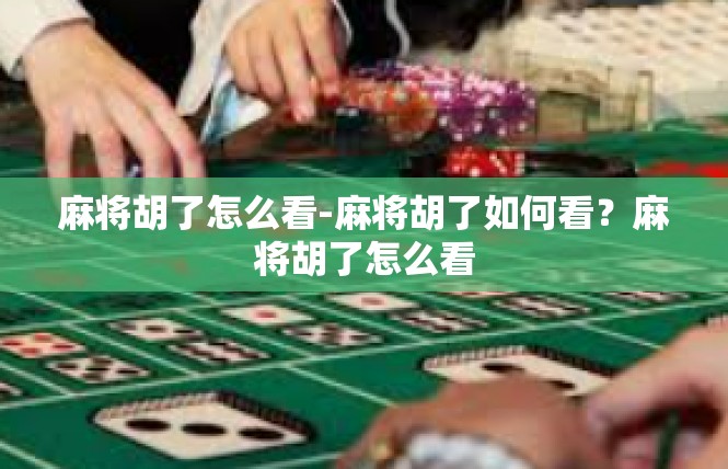 麻将胡了怎么看-麻将胡了如何看？麻将胡了怎么看