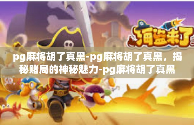 pg麻将胡了真黑-pg麻将胡了真黑，揭秘赌局的神秘魅力-pg麻将胡了真黑