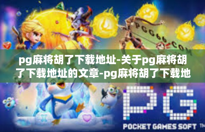 pg麻将胡了下载地址-关于pg麻将胡了下载地址的文章-pg麻将胡了下载地址