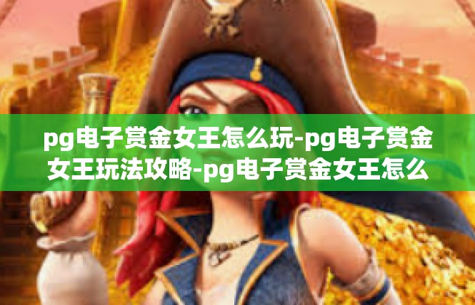 pg电子赏金女王怎么玩-pg电子赏金女王玩法攻略-pg电子赏金女王怎么玩