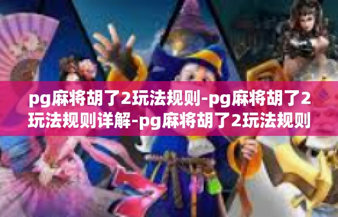 pg麻将胡了2玩法规则-pg麻将胡了2玩法规则详解-pg麻将胡了2玩法规则