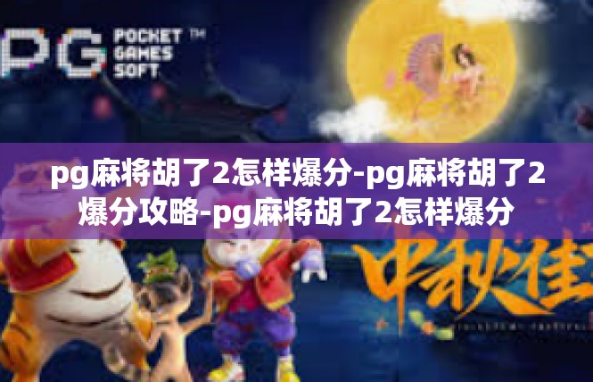 pg麻将胡了2怎样爆分-pg麻将胡了2爆分攻略-pg麻将胡了2怎样爆分