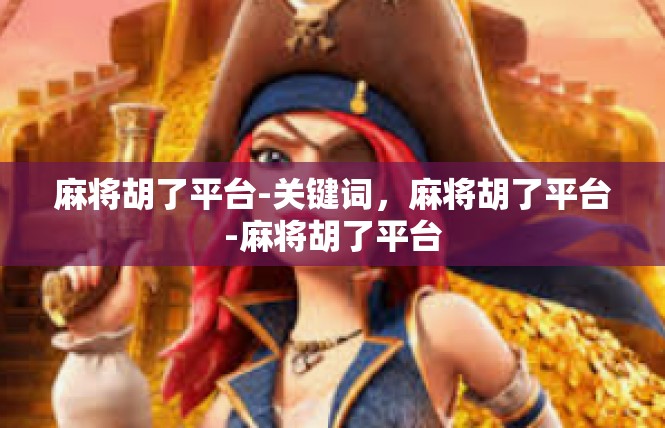 麻将胡了平台-关键词，麻将胡了平台-麻将胡了平台