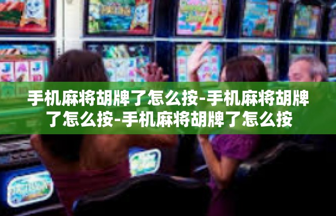 手机麻将胡牌了怎么按-手机麻将胡牌了怎么按-手机麻将胡牌了怎么按
