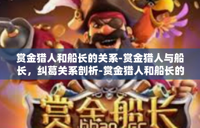 赏金猎人和船长的关系-赏金猎人与船长，纠葛关系剖析-赏金猎人和船长的关系