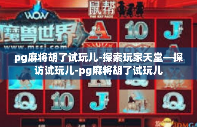 pg麻将胡了试玩儿-探索玩家天堂—探访试玩儿-pg麻将胡了试玩儿