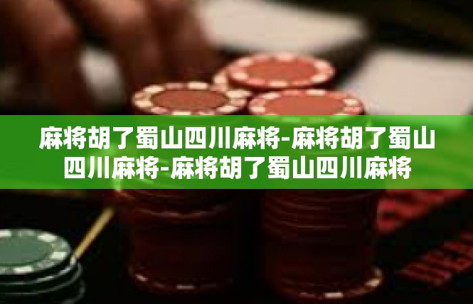麻将胡了蜀山四川麻将-麻将胡了蜀山四川麻将-麻将胡了蜀山四川麻将