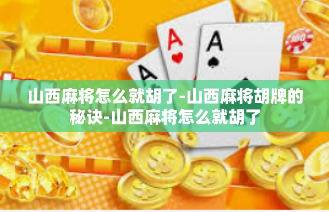 山西麻将怎么就胡了-山西麻将胡牌的秘诀-山西麻将怎么就胡了