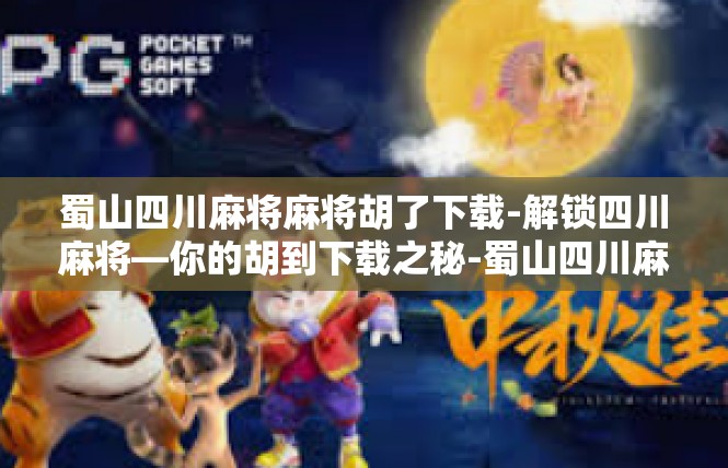 蜀山四川麻将麻将胡了下载-解锁四川麻将—你的胡到下载之秘-蜀山四川麻将麻将胡了下载