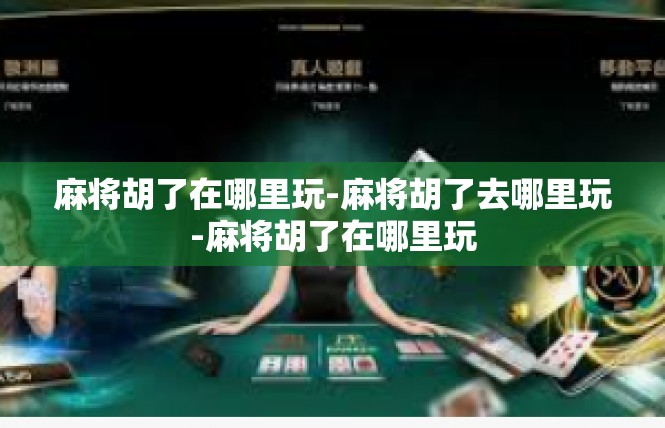 麻将胡了在哪里玩-麻将胡了去哪里玩-麻将胡了在哪里玩