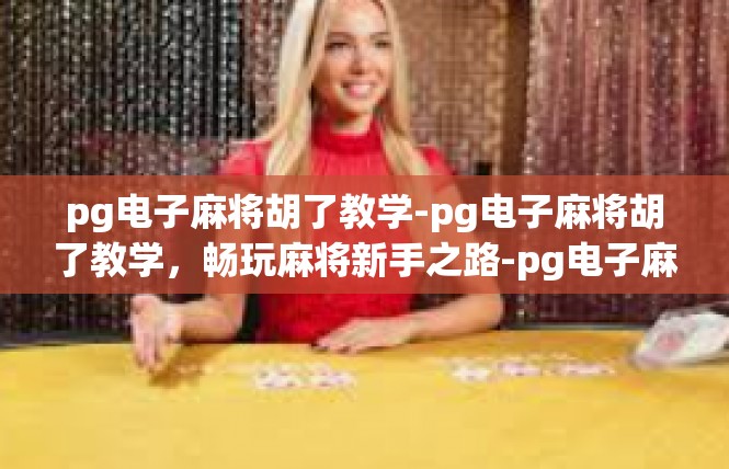 pg电子麻将胡了教学-pg电子麻将胡了教学，畅玩麻将新手之路-pg电子麻将胡了教学