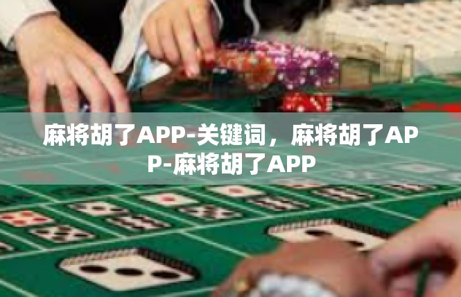麻将胡了APP-关键词，麻将胡了APP-麻将胡了APP