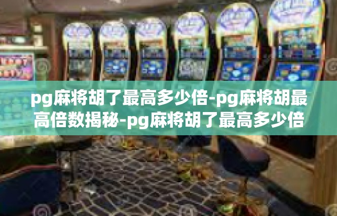 pg麻将胡了最高多少倍-pg麻将胡最高倍数揭秘-pg麻将胡了最高多少倍