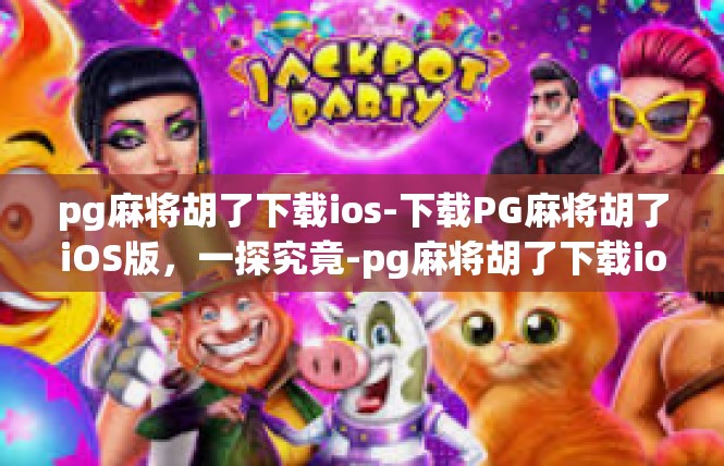 pg麻将胡了下载ios-下载PG麻将胡了iOS版，一探究竟-pg麻将胡了下载ios