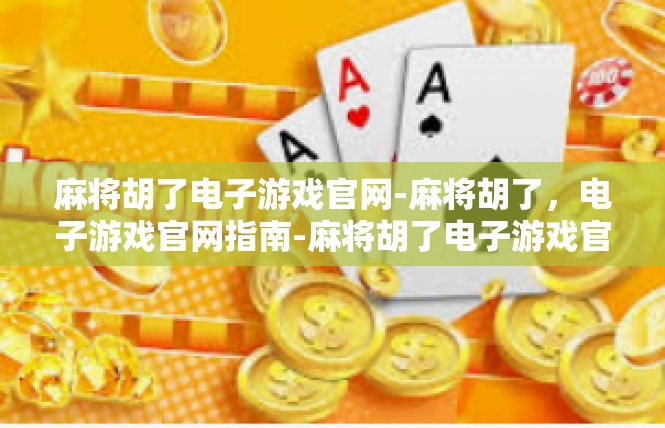 麻将胡了电子游戏官网-麻将胡了，电子游戏官网指南-麻将胡了电子游戏官网