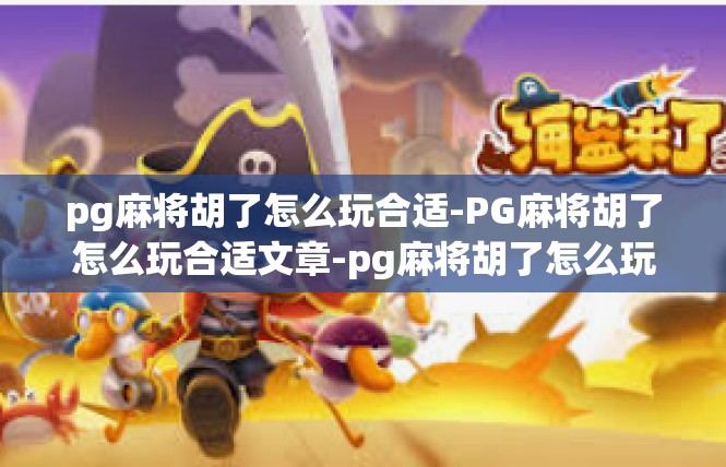 pg麻将胡了怎么玩合适-PG麻将胡了怎么玩合适文章-pg麻将胡了怎么玩合适