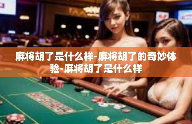 麻将胡了是什么样-麻将胡了的奇妙体验-麻将胡了是什么样