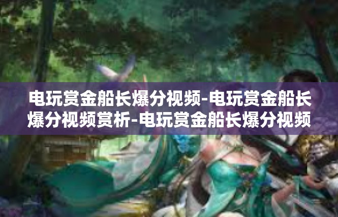 电玩赏金船长爆分视频-电玩赏金船长爆分视频赏析-电玩赏金船长爆分视频