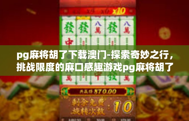 pg麻将胡了下载澳门-探索奇妙之行，挑战限度的麻口感趣游戏pg麻将胡了下载澳门-pg麻将胡了下载澳门