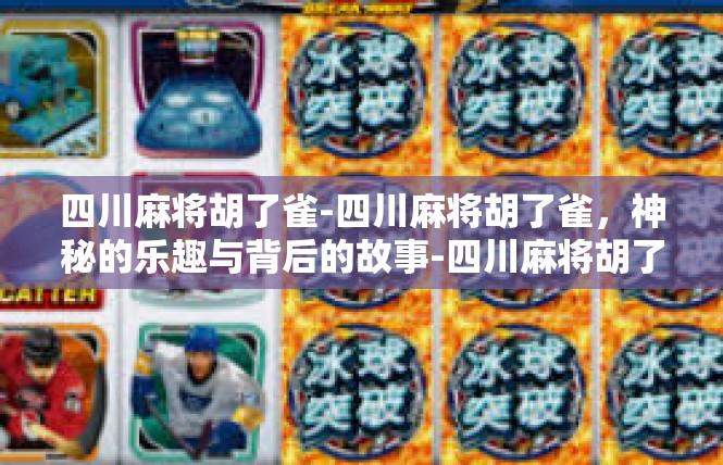 四川麻将胡了雀-四川麻将胡了雀，神秘的乐趣与背后的故事-四川麻将胡了雀