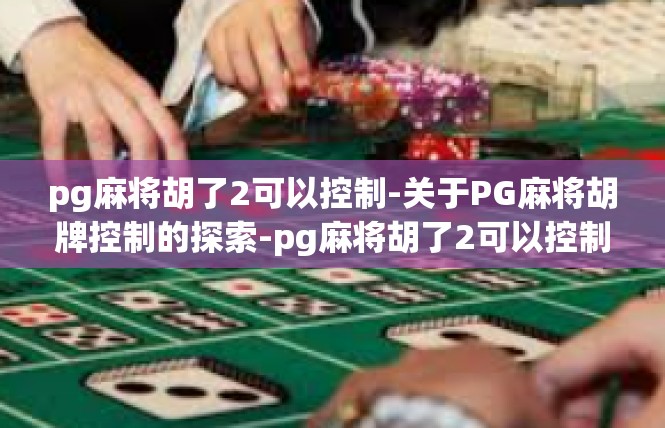 pg麻将胡了2可以控制-关于PG麻将胡牌控制的探索-pg麻将胡了2可以控制