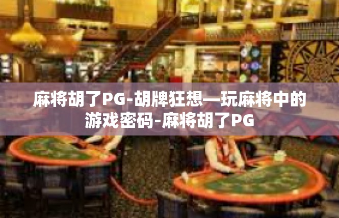 麻将胡了PG-胡牌狂想—玩麻将中的游戏密码-麻将胡了PG