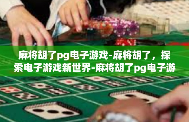 麻将胡了pg电子游戏-麻将胡了，探索电子游戏新世界-麻将胡了pg电子游戏