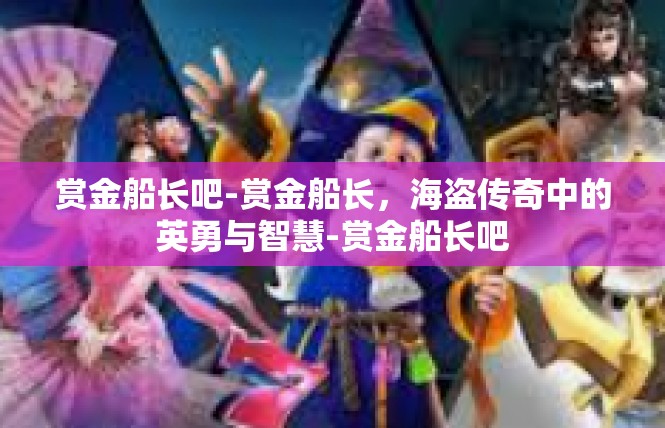 赏金船长吧-赏金船长，海盗传奇中的英勇与智慧-赏金船长吧