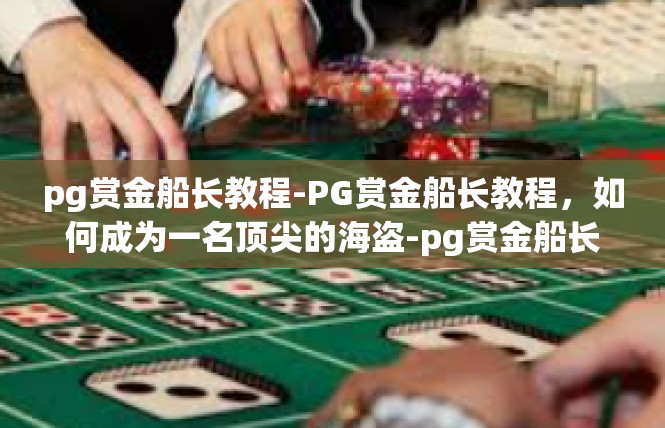 pg赏金船长教程-PG赏金船长教程，如何成为一名顶尖的海盗-pg赏金船长教程