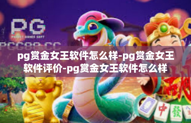 pg赏金女王软件怎么样-pg赏金女王软件评价-pg赏金女王软件怎么样
