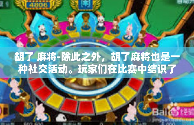 胡了 麻将-除此之外，胡了麻将也是一种社交活动。玩家们在比赛中结识了志同道合的朋友，增进了彼此之间的了解和友谊。他们共同竞技、共同娱乐，分享着游戏的乐趣和欢乐。胡了 麻将