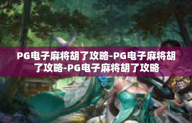 PG电子麻将胡了攻略-PG电子麻将胡了攻略-PG电子麻将胡了攻略
