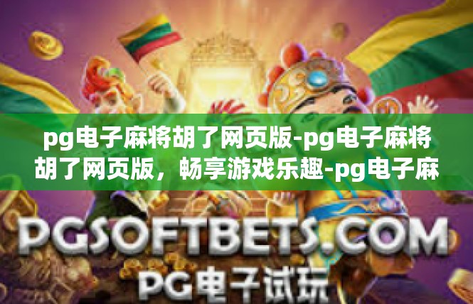 pg电子麻将胡了网页版-pg电子麻将胡了网页版，畅享游戏乐趣-pg电子麻将胡了网页版