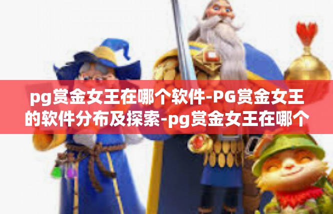pg赏金女王在哪个软件-PG赏金女王的软件分布及探索-pg赏金女王在哪个软件