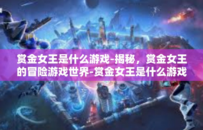 赏金女王是什么游戏-揭秘，赏金女王的冒险游戏世界-赏金女王是什么游戏
