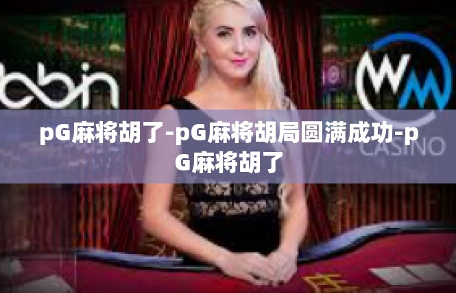 pG麻将胡了-pG麻将胡局圆满成功-pG麻将胡了