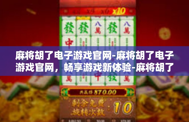 麻将胡了电子游戏官网-麻将胡了电子游戏官网，畅享游戏新体验-麻将胡了电子游戏官网