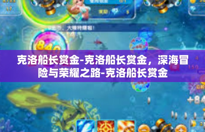 克洛船长赏金-克洛船长赏金，深海冒险与荣耀之路-克洛船长赏金