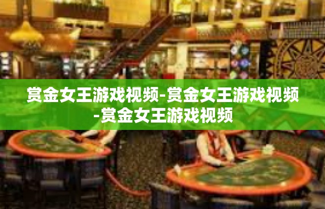赏金女王游戏视频-赏金女王游戏视频-赏金女王游戏视频