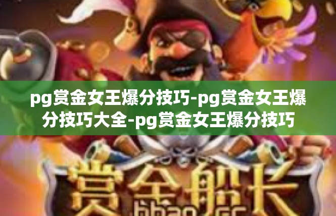 pg赏金女王爆分技巧-pg赏金女王爆分技巧大全-pg赏金女王爆分技巧