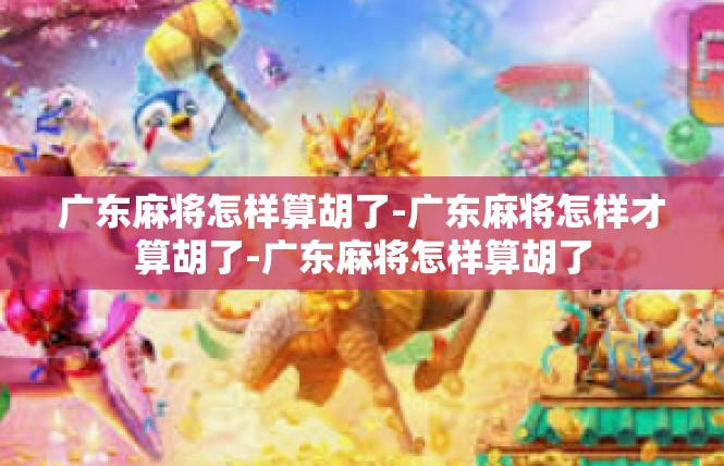 广东麻将怎样算胡了-广东麻将怎样才算胡了-广东麻将怎样算胡了