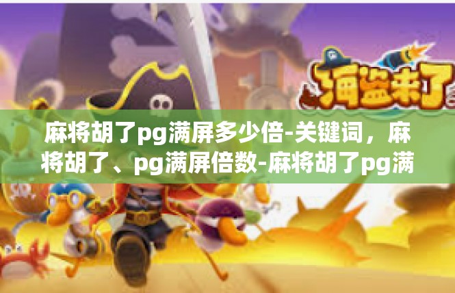 麻将胡了pg满屏多少倍-关键词，麻将胡了、pg满屏倍数-麻将胡了pg满屏多少倍