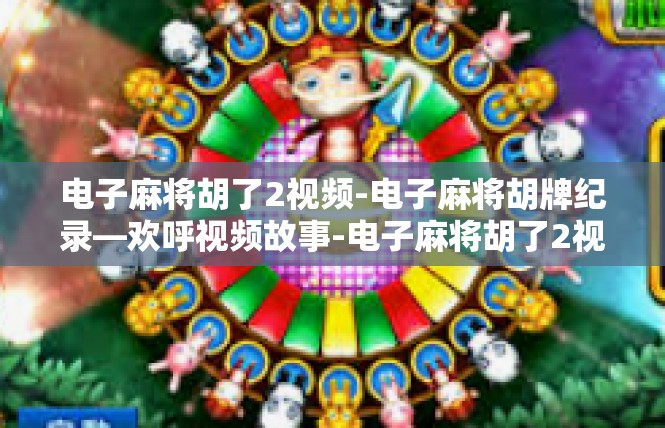 电子麻将胡了2视频-电子麻将胡牌纪录—欢呼视频故事-电子麻将胡了2视频