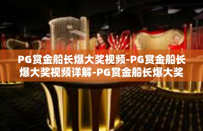 PG赏金船长爆大奖视频-PG赏金船长爆大奖视频详解-PG赏金船长爆大奖视频